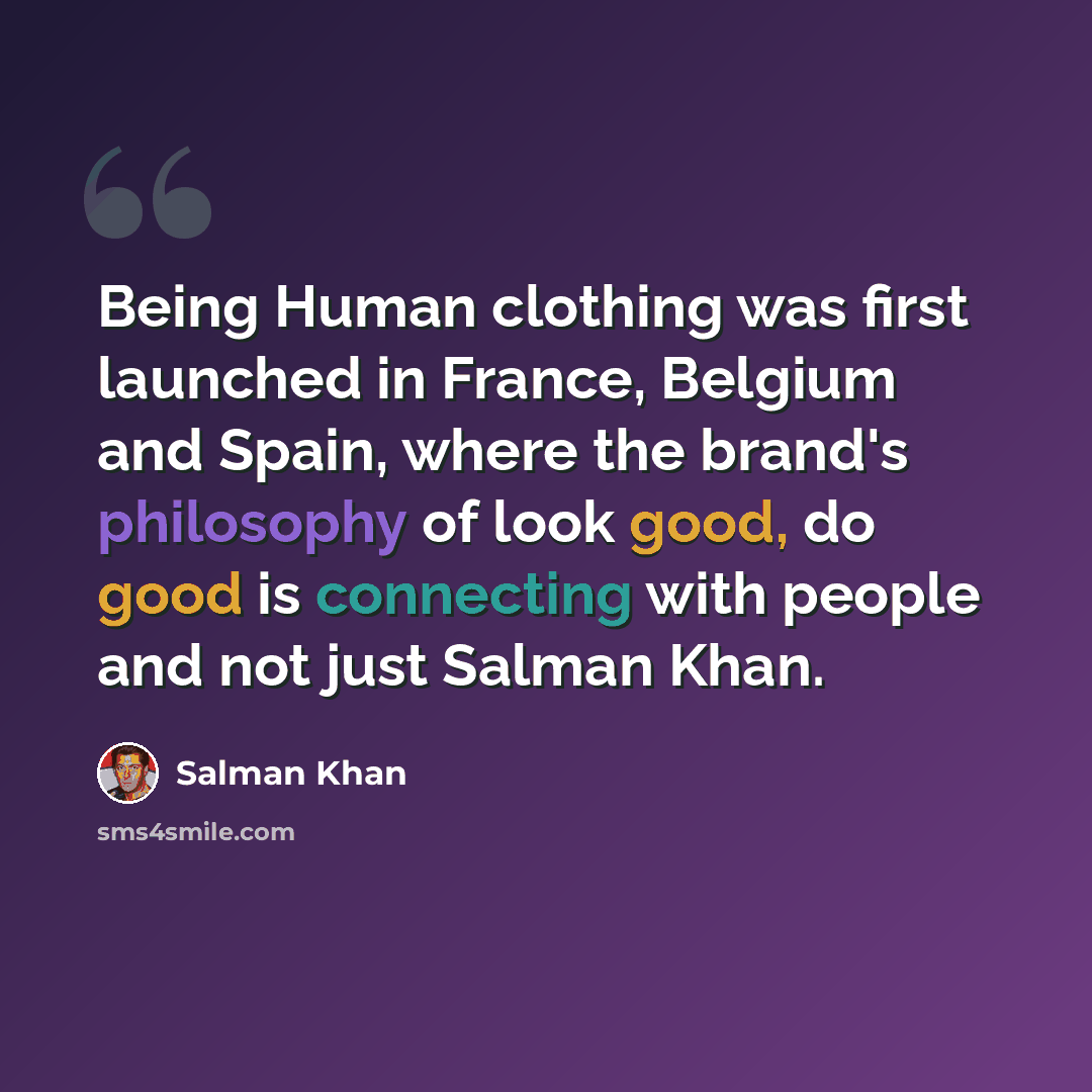 “Being Human clothing was first launched in France, Belgium and Spain, where the brand's philosophy of look good, do good is connecting with people and not just Salman Khan.” quote by Salman Khan