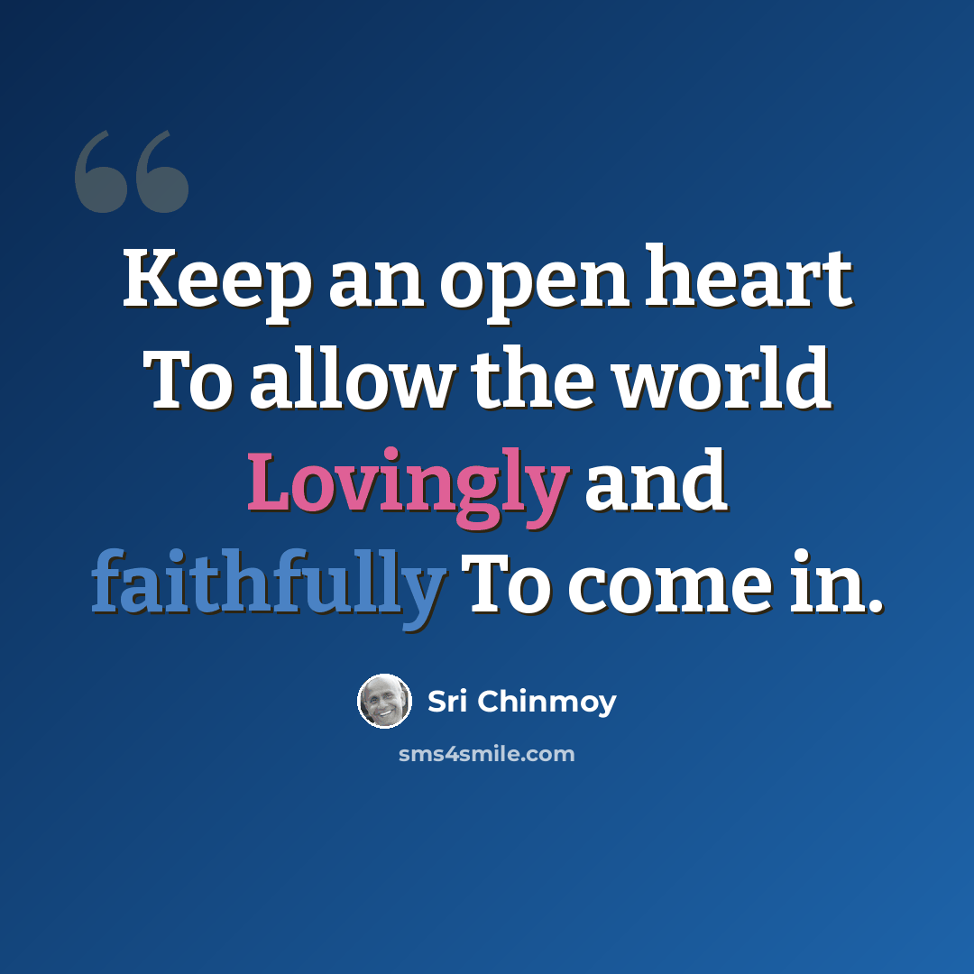 “Keep an open heart To allow the world Lovingly and faithfully To come in.” quote by Sri Chinmoy