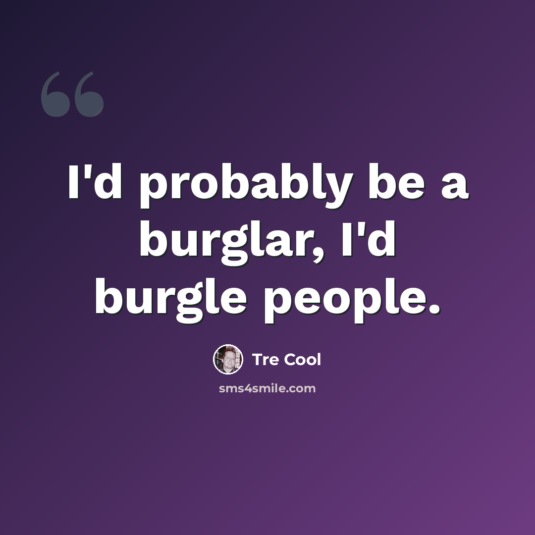 “I'd probably be a burglar, I'd burgle people.” quote by Tre Cool