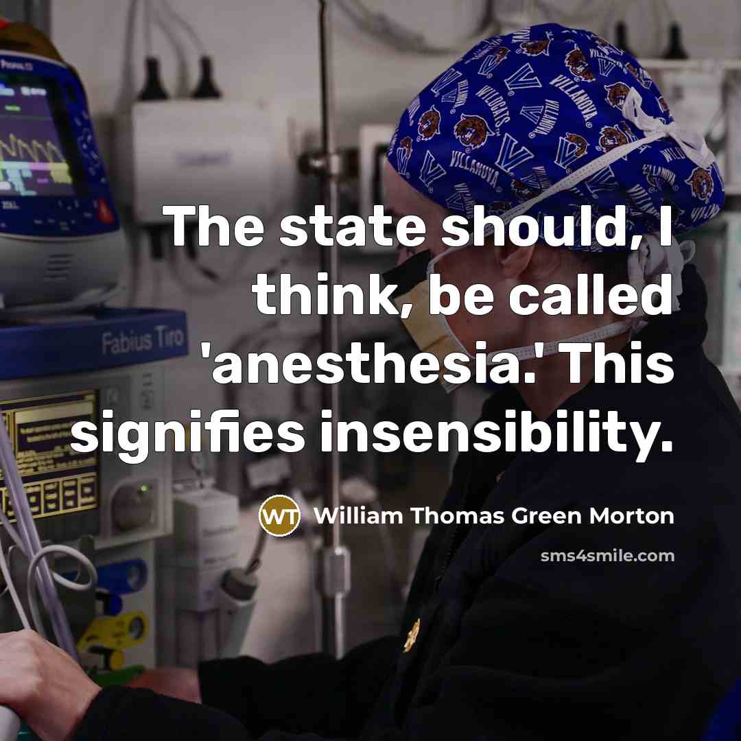 “The state should, I think, be called 'anesthesia.' This signifies insensibility.” quote by William Thomas Green Morton
