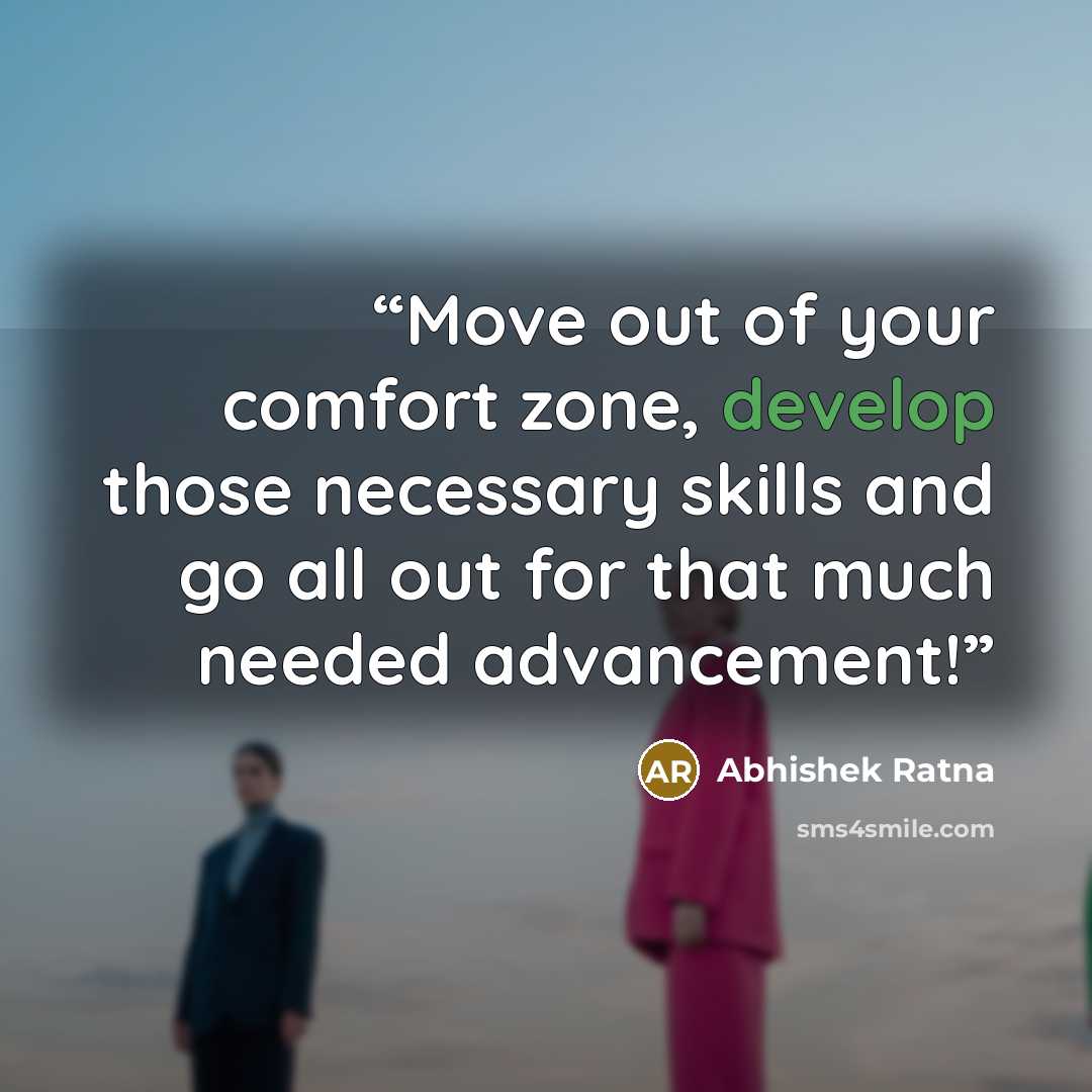 “Move out of your comfort zone, develop those necessary skills and go all out for that much needed advancement!” quote by Abhishek Ratna