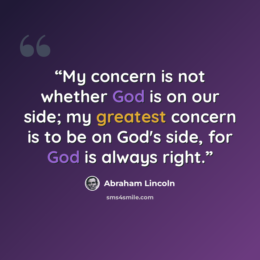 “My concern is not whether God is on our side; my greatest concern is to be on God's side, for God is always right.” quote by Abraham Lincoln