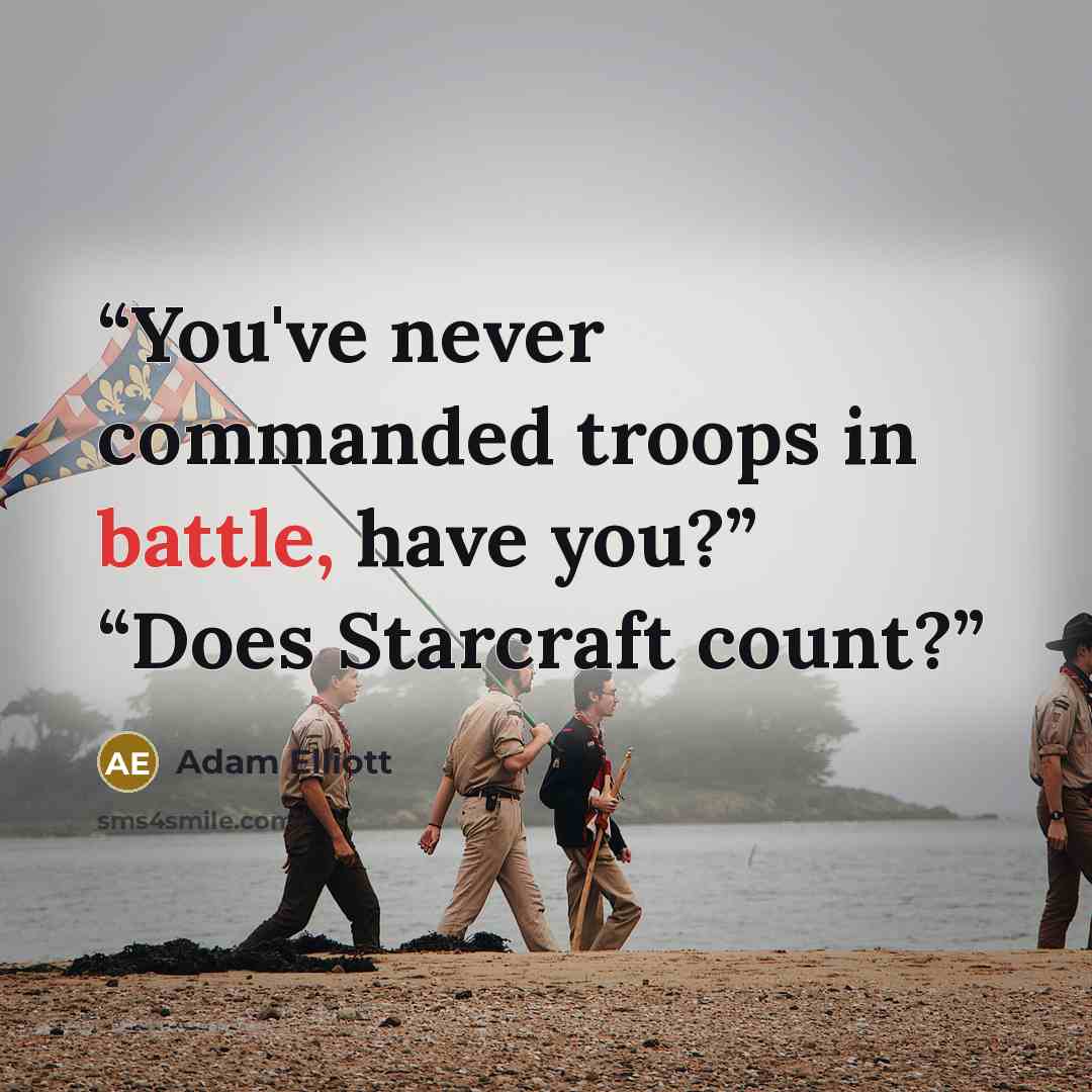 “You've never commanded troops in battle, have you?” “Does Starcraft count?” quote by Adam Elliott