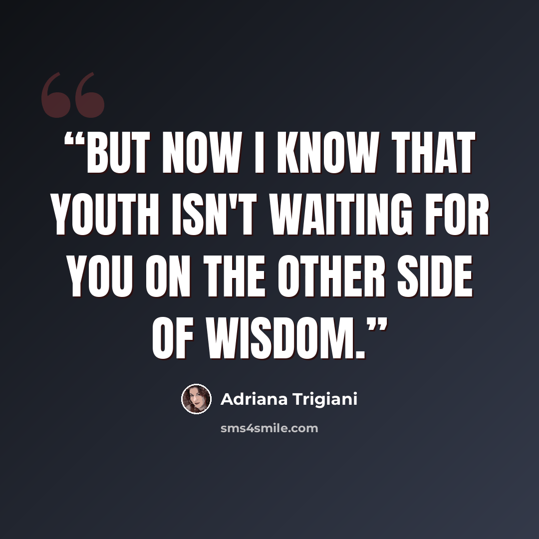“But now I know that youth isn't waiting for you on the other side of wisdom.” quote by Adriana Trigiani