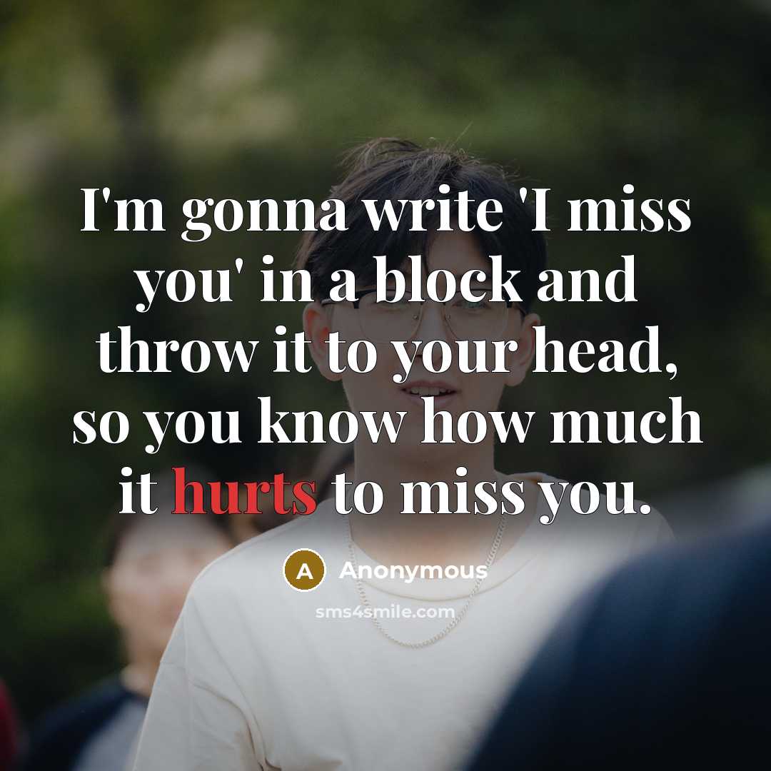 “I'm gonna write 'I miss you' in a block and throw it to your head, so you know how much it hurts to miss you.” quote by Anonymous