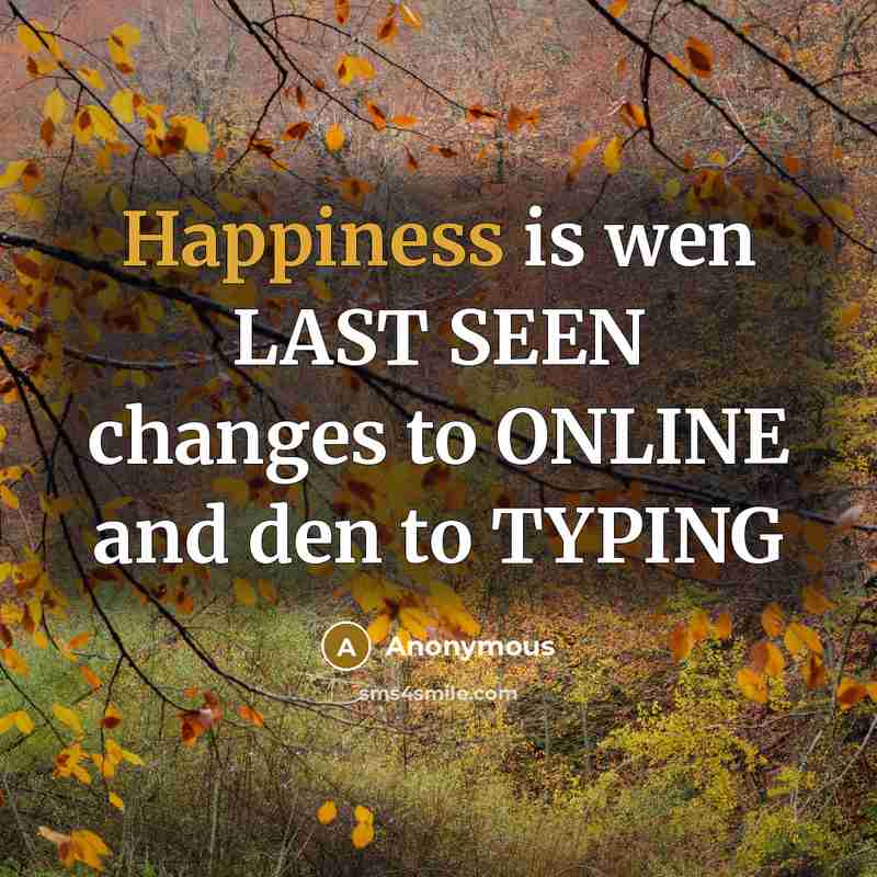 “Happiness is wen LAST SEEN changes to ONLINE and den to TYPING” quote by Anonymous
