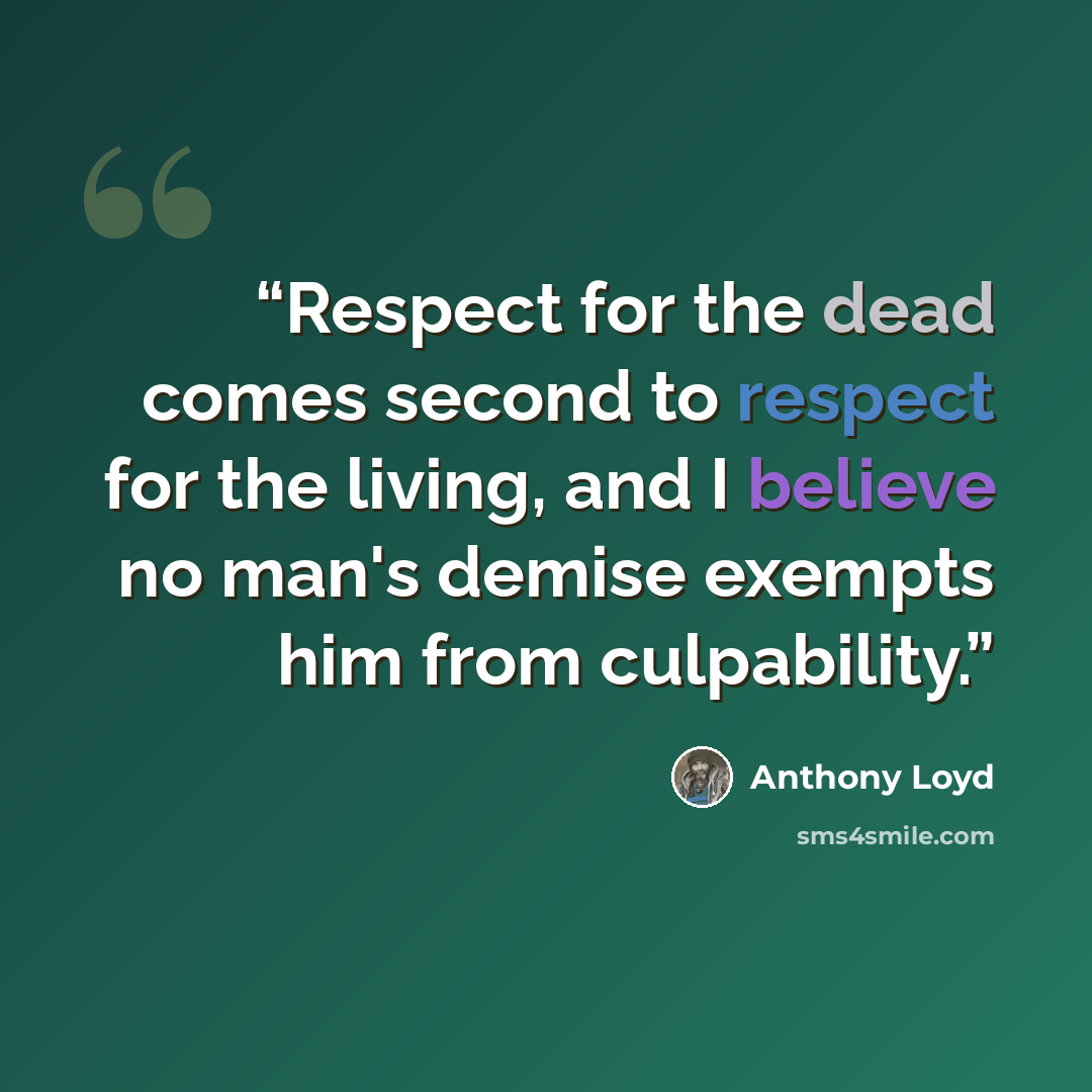 “Respect for the dead comes second to respect for the living, and I believe no man's demise exempts him from culpability.” quote by Anthony Loyd