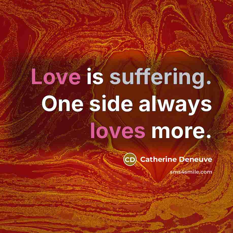 “Love is suffering. One side always loves more.” quote by Catherine Deneuve