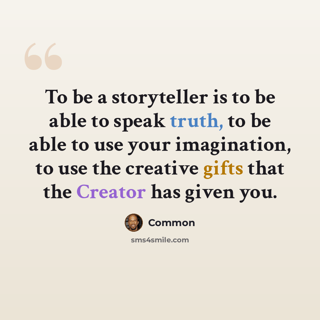 “To be a storyteller is to be able to speak truth, to be able to use your imagination, to use the creative gifts that the Creator has given you.” quote by Common