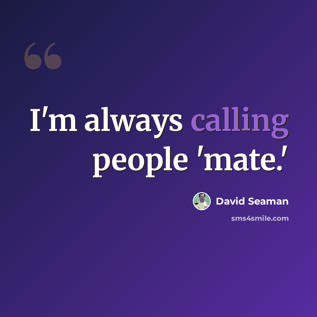 “I'm always calling people 'mate.'” quote by David Seaman