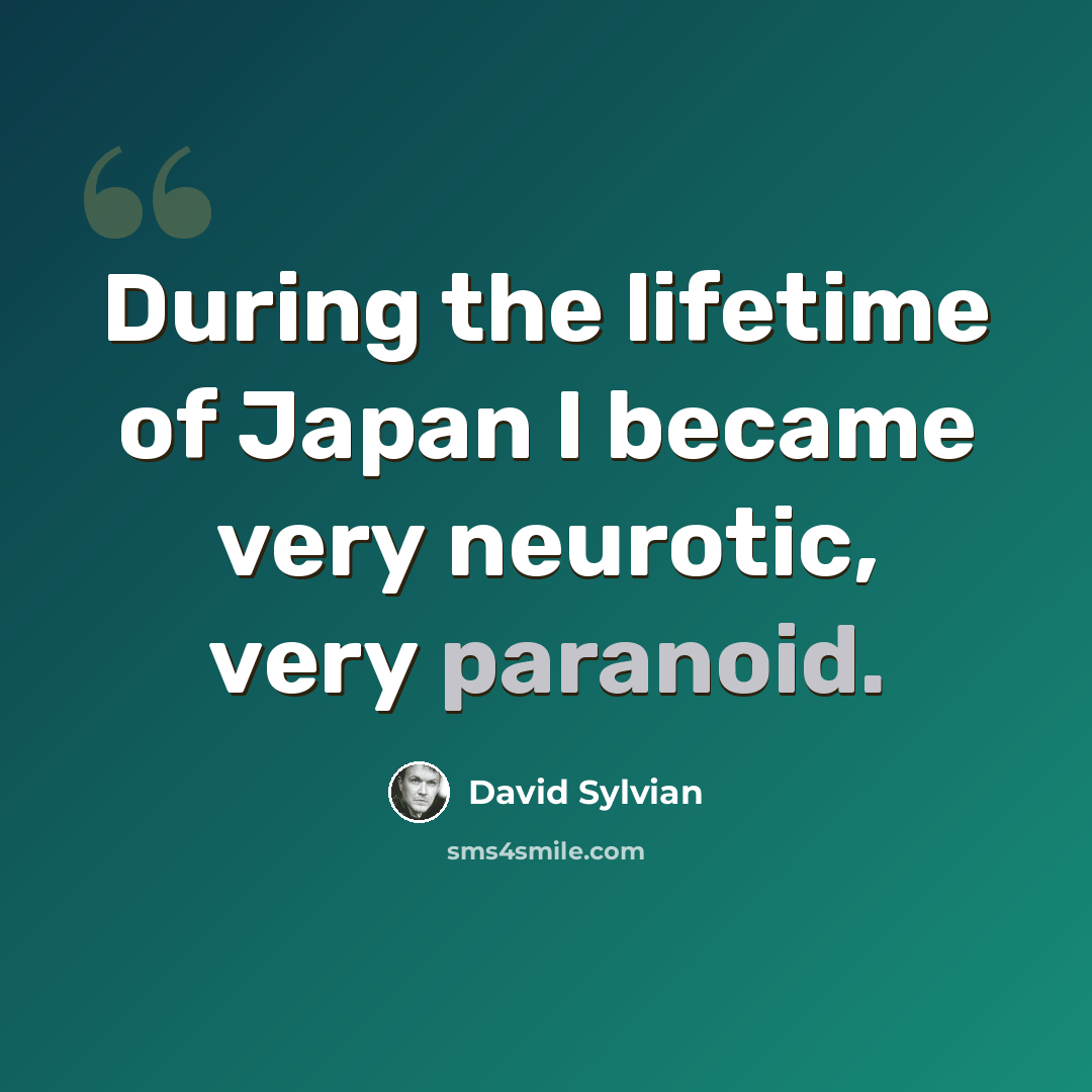 “During the lifetime of Japan I became very neurotic, very paranoid.” quote by David Sylvian