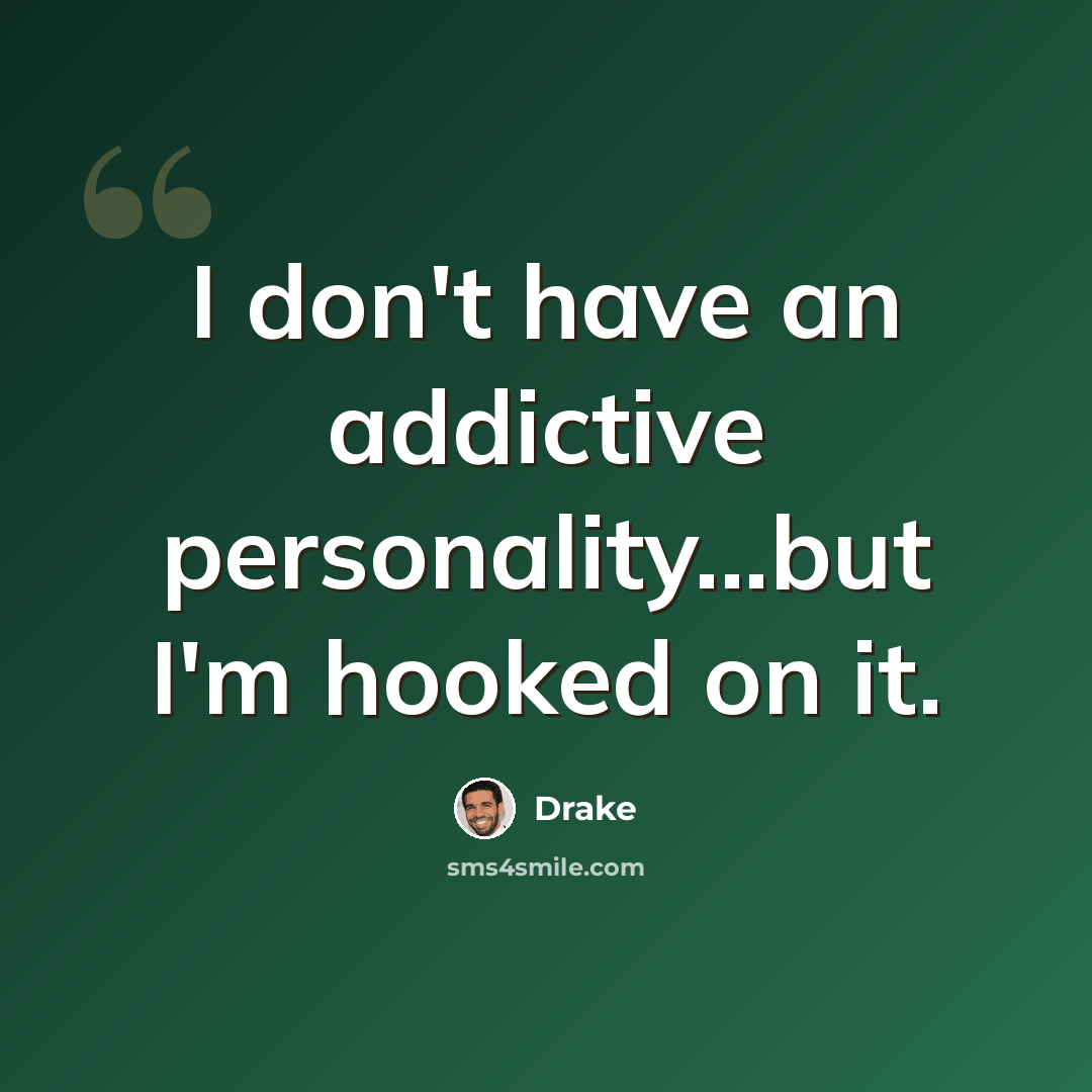 “I don't have an addictive personality...but I'm hooked on it.” quote by Drake