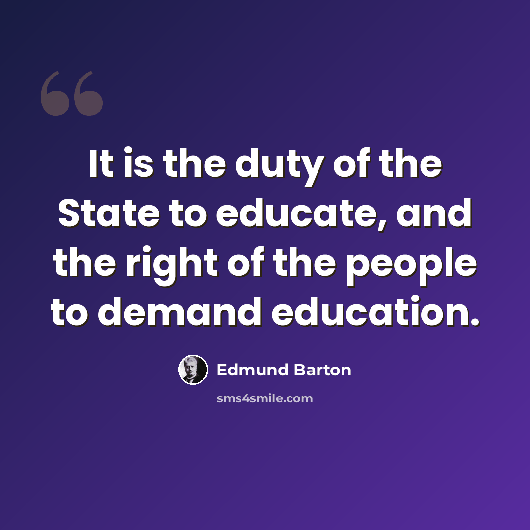 “It is the duty of the State to educate, and the right of the people to demand education.” quote by Edmund Barton