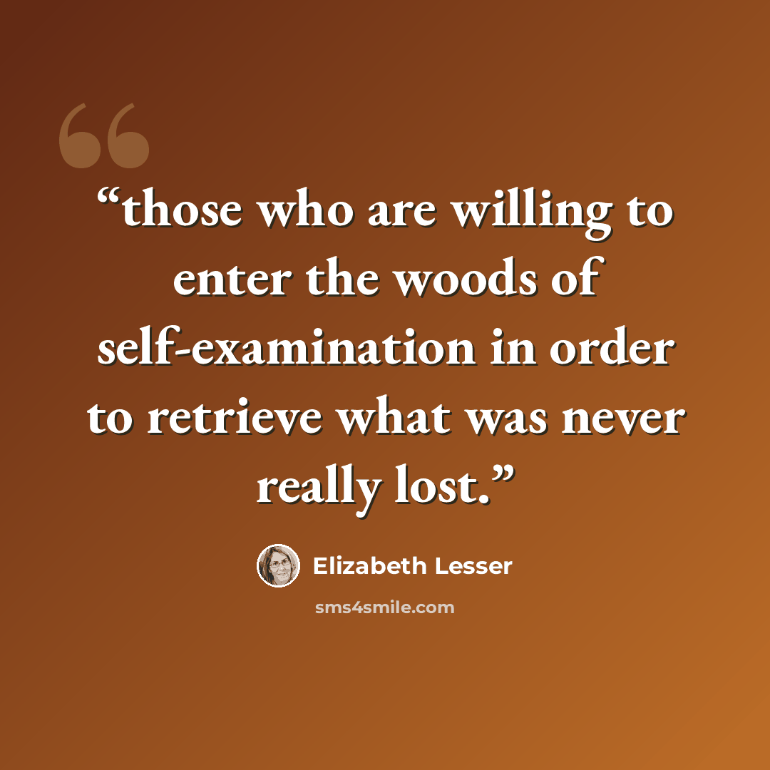 “those who are willing to enter the woods of self-examination in order to retrieve what was never really lost.” quote by Elizabeth Lesser