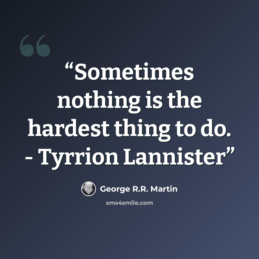 “Sometimes nothing is the hardest thing to do. - Tyrrion Lannister” quote by George R.R. Martin