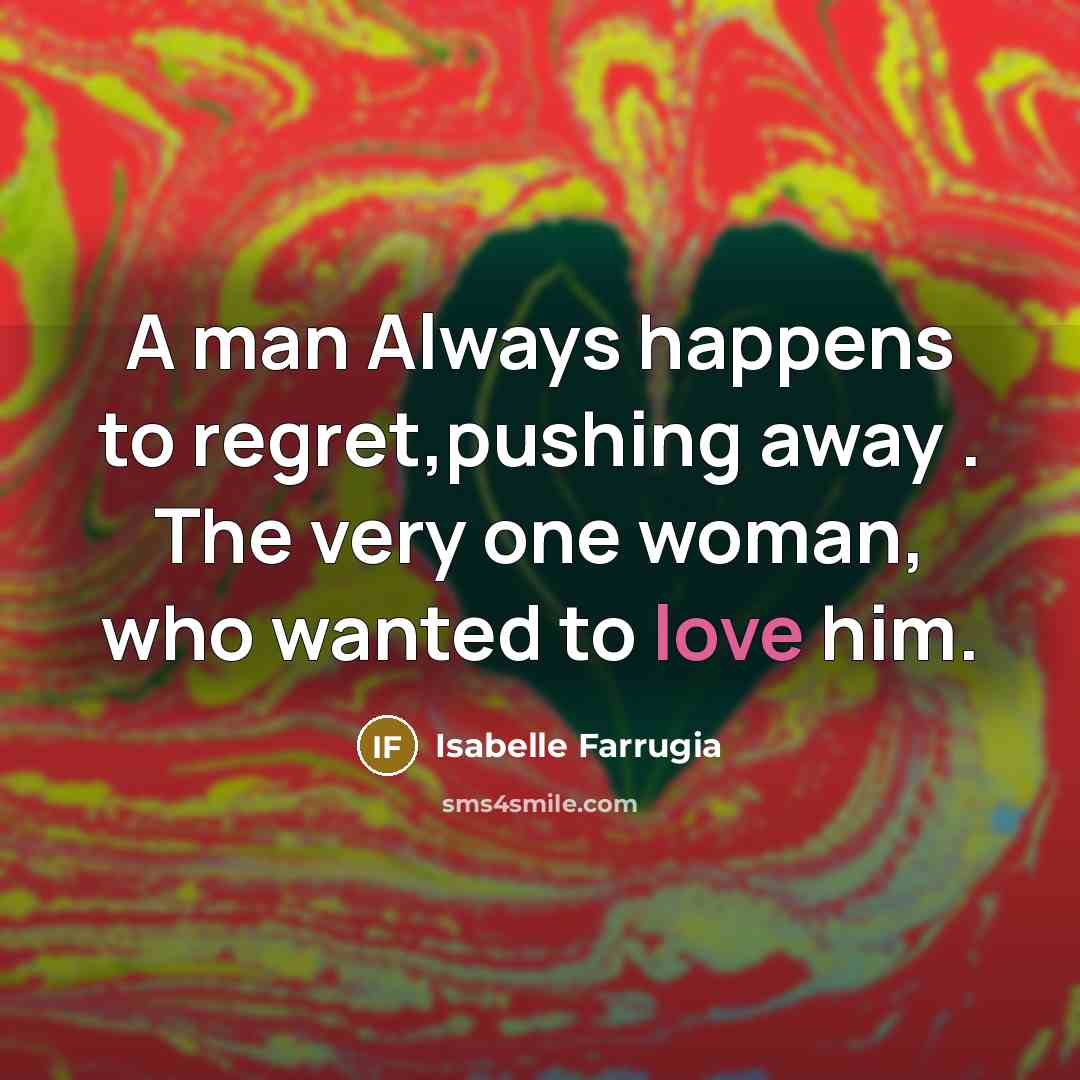“A man Always happens to regret,pushing away . The very one woman, who wanted to love him.” quote by Isabelle Farrugia