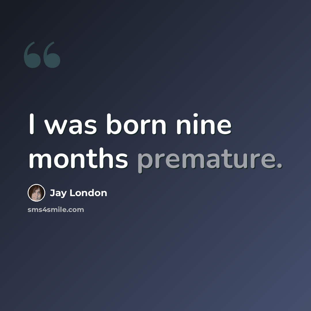 “I was born nine months premature.” quote by Jay London