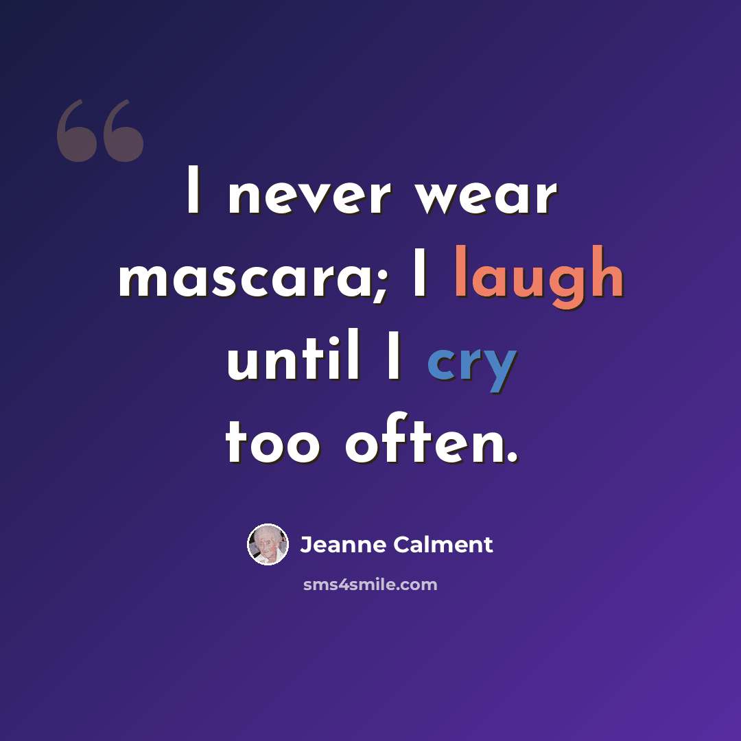 “I never wear mascara; I laugh until I cry too often.” quote by Jeanne Calment