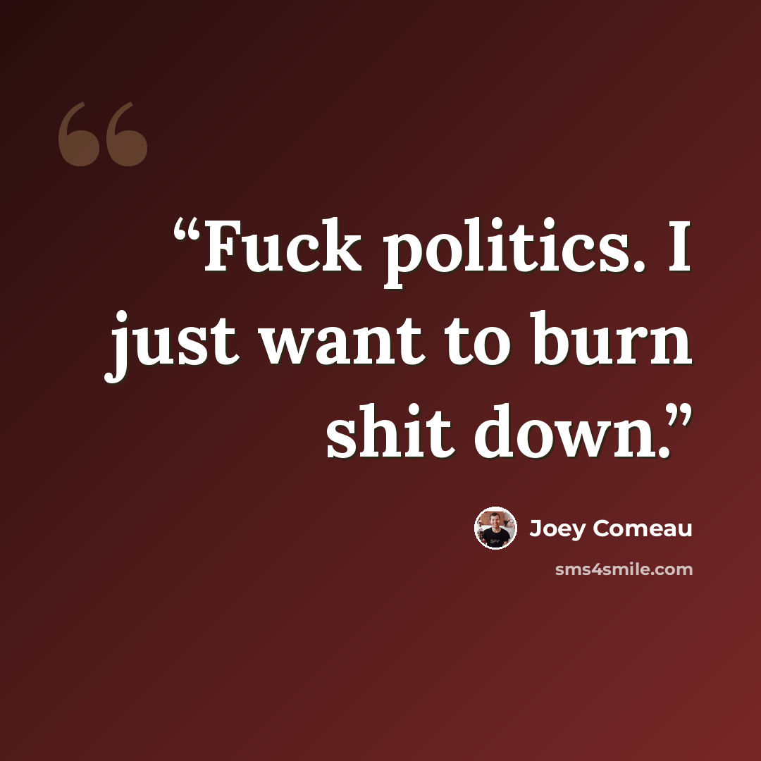 “Fuck politics. I just want to burn shit down.” quote by Joey Comeau