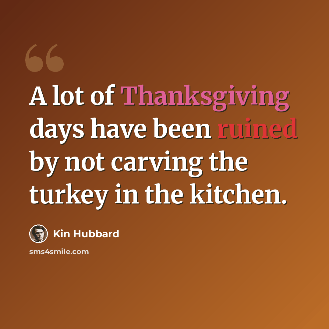 “A lot of Thanksgiving days have been ruined by not carving the turkey in the kitchen.” quote by Kin Hubbard