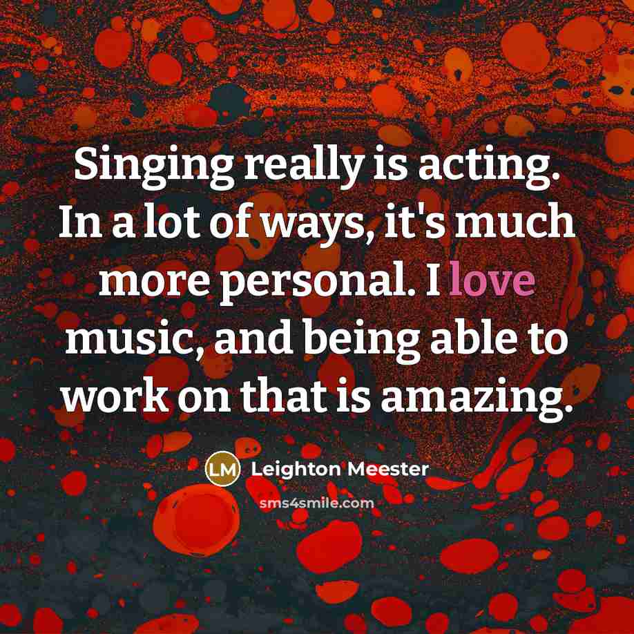 “Singing really is acting. In a lot of ways, it's much more personal. I love music, and being able to work on that is amazing.” quote by Leighton Meester