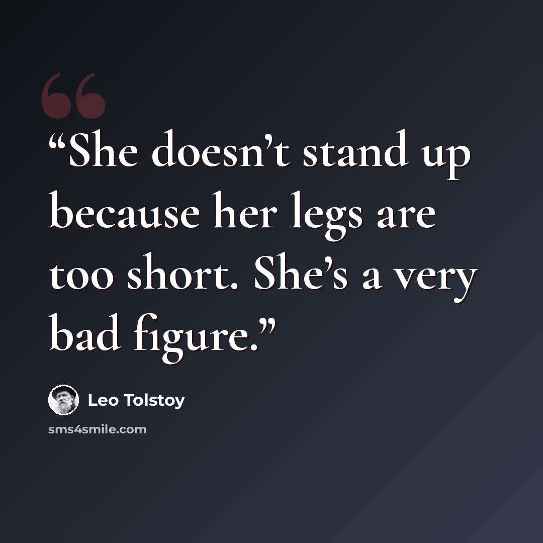 “She doesn’t stand up because her legs are too short. She’s a very bad figure.” quote by Leo Tolstoy