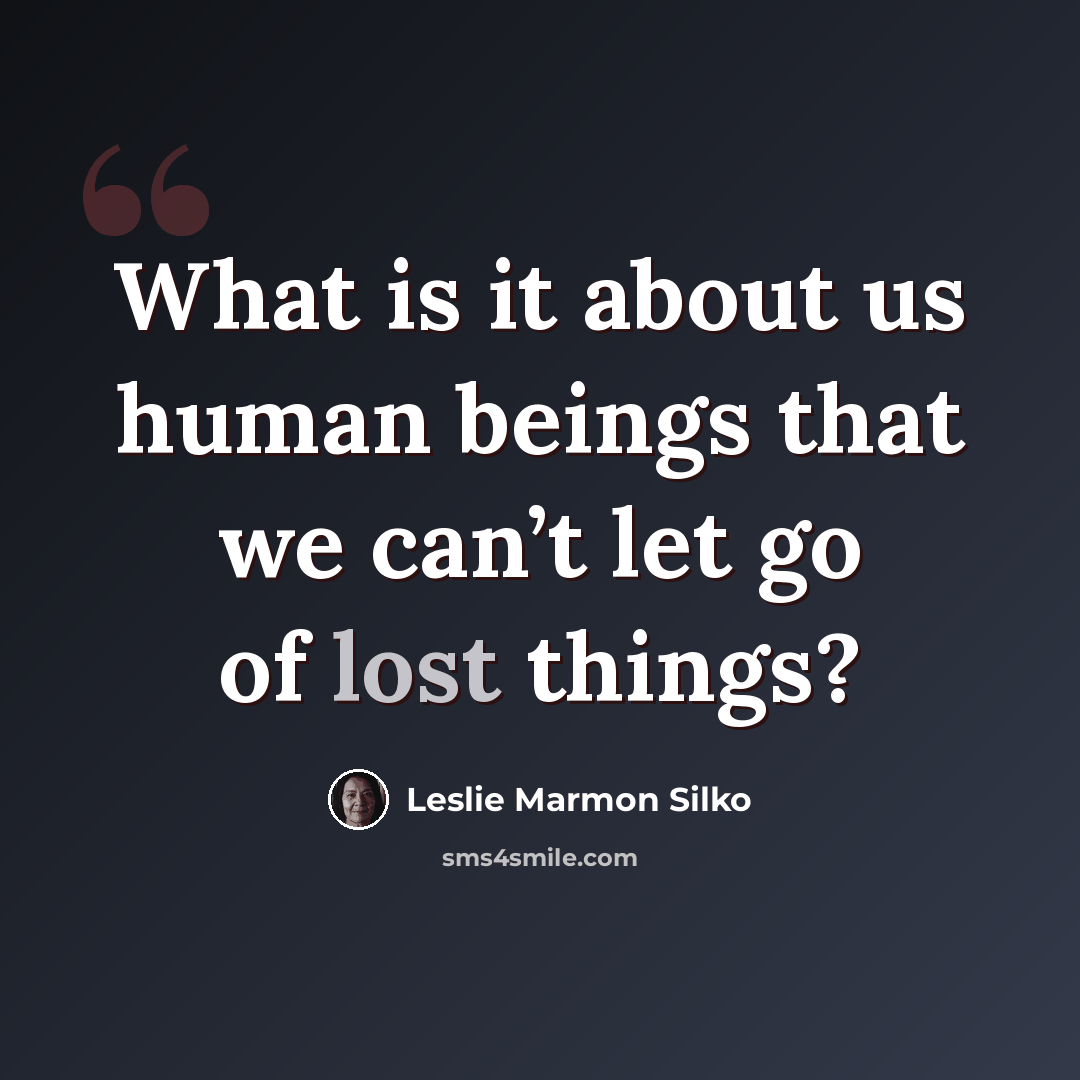 “What is it about us human beings that we can’t let go of lost things?” quote by Leslie Marmon Silko