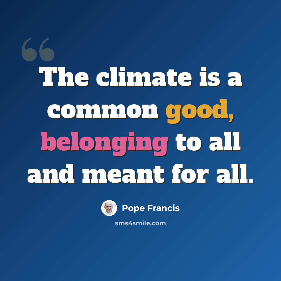 “The climate is a common good, belonging to all and meant for all.” quote by Pope Francis