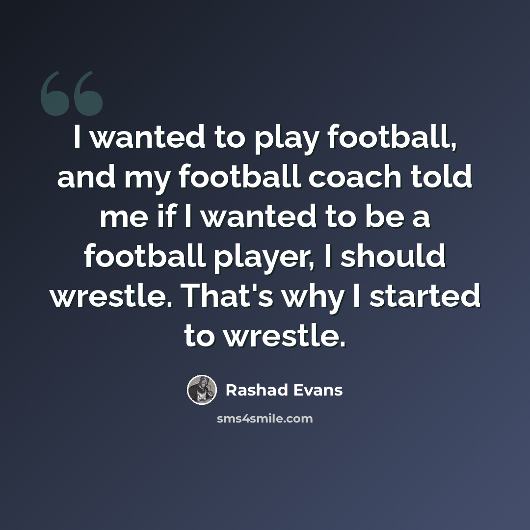 “I wanted to play football, and my football coach told me if I wanted to be a football player, I should wrestle. That's why I started to wrestle.” quote by Rashad Evans
