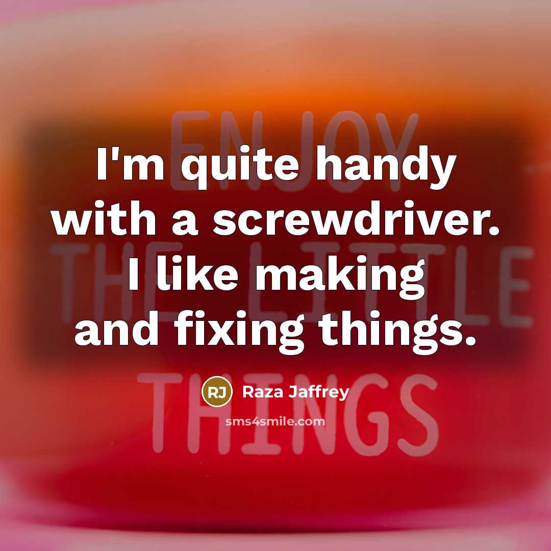 “I'm quite handy with a screwdriver. I like making and fixing things.” quote by Raza Jaffrey