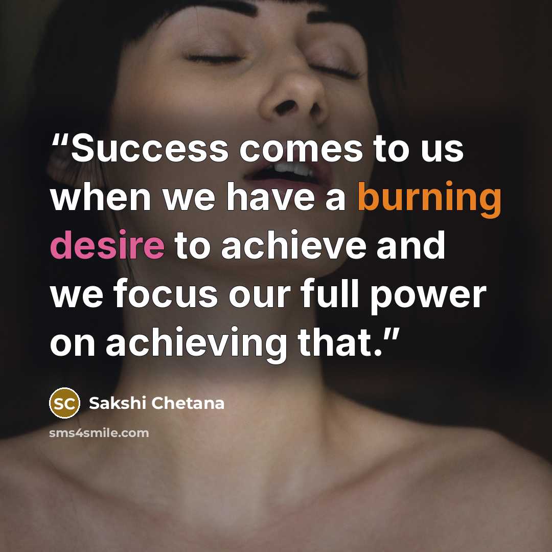 “Success comes to us when we have a burning desire to achieve and we focus our full power on achieving that.” quote by Sakshi Chetana