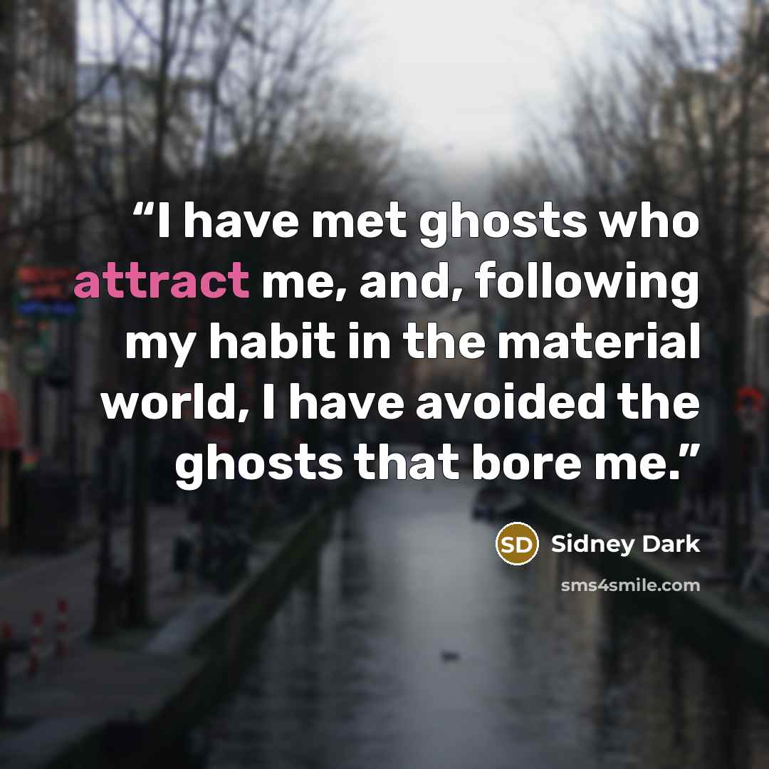 “I have met ghosts who attract me, and, following my habit in the material world, I have avoided the ghosts that bore me.” quote by Sidney Dark