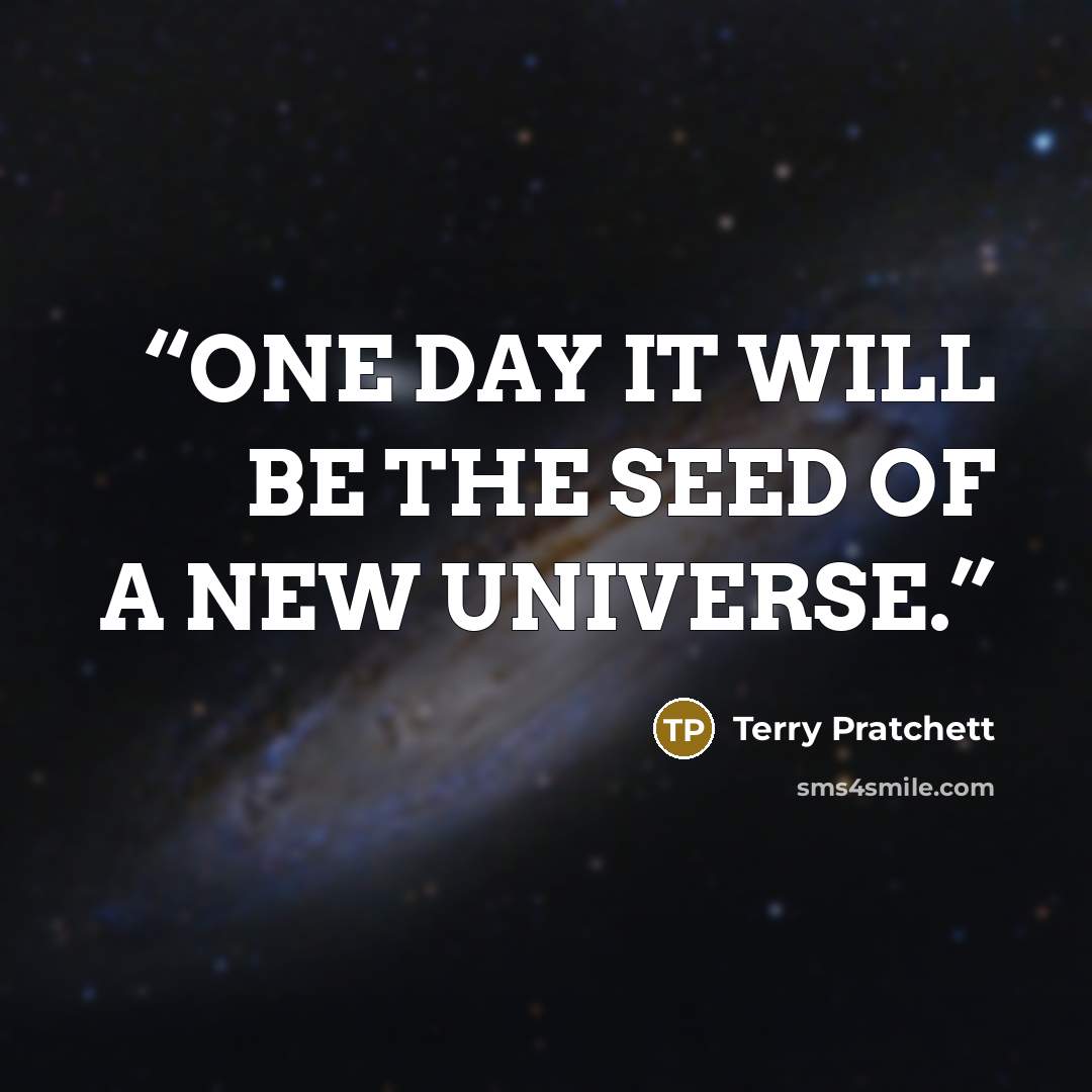 “ONE DAY IT WILL BE THE SEED OF A NEW UNIVERSE.” quote by Terry Pratchett