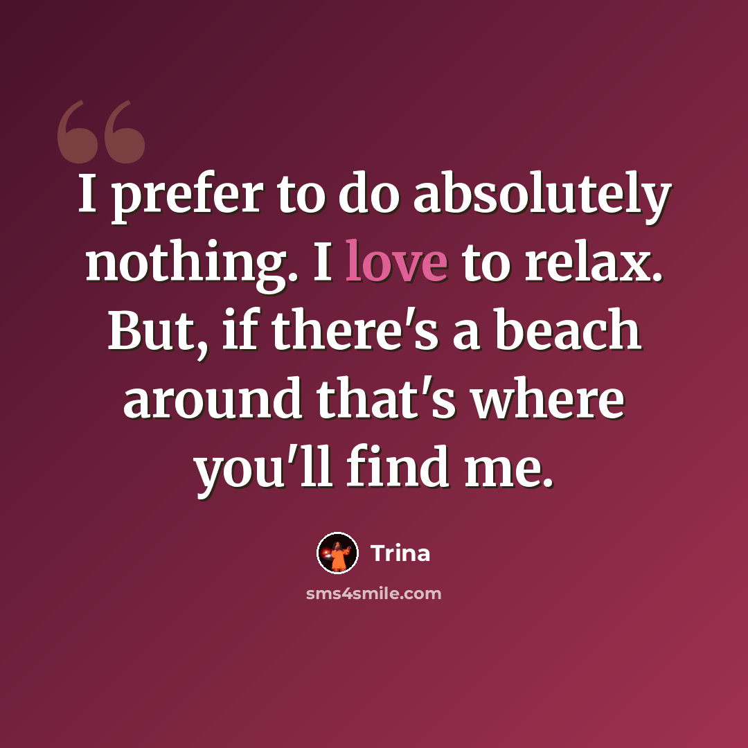 “I prefer to do absolutely nothing. I love to relax. But, if there's a beach around that's where you'll find me.” quote by Trina