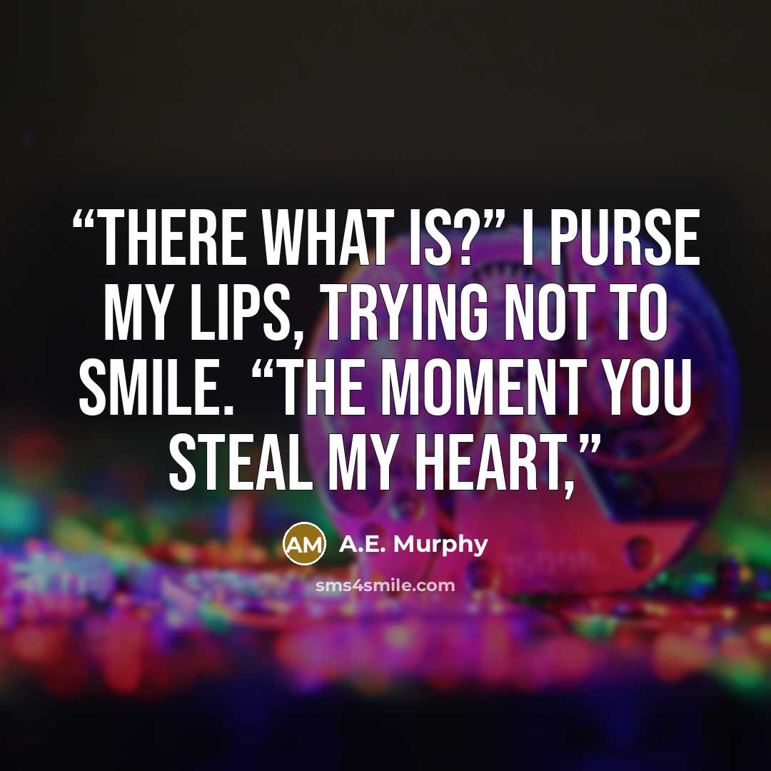 “There what is?” I purse my lips, trying not to smile. “The moment you steal my heart,” quote by A.E. Murphy