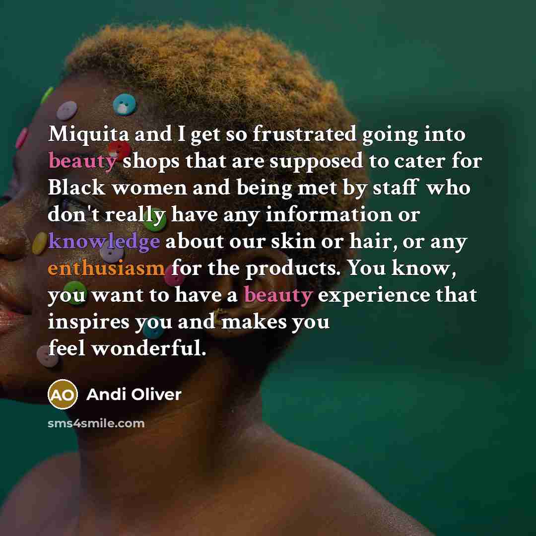 “Miquita and I get so frustrated going into beauty shops that are supposed to cater for Black women and being met by staff who don't really have any information or knowledge about our skin or hair, or any enthusiasm for the products. You know, you want to have a beauty experience that inspires you…” quote by Andi Oliver