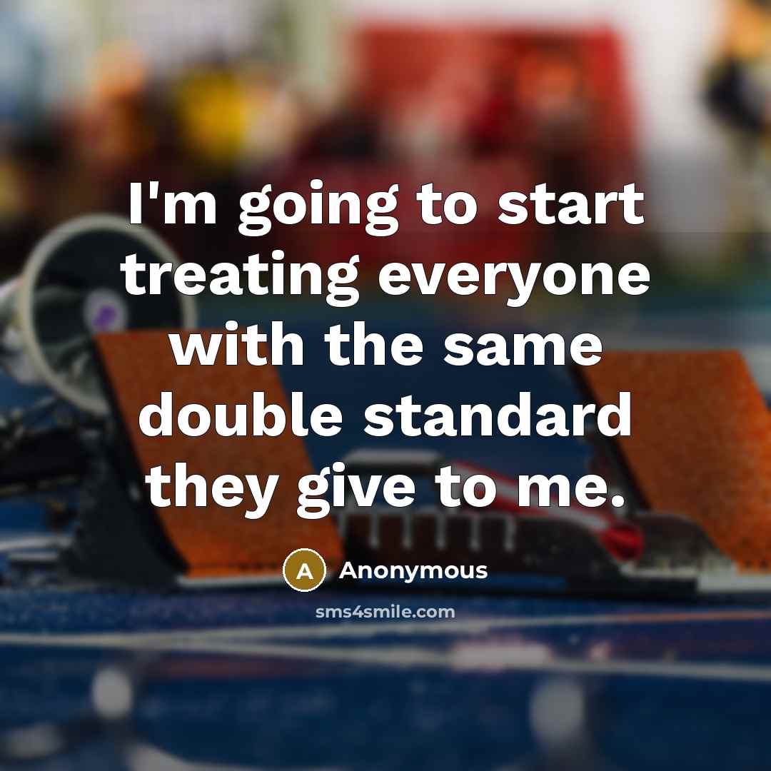 “I'm going to start treating everyone with the same double standard they give to me.” quote by Anonymous