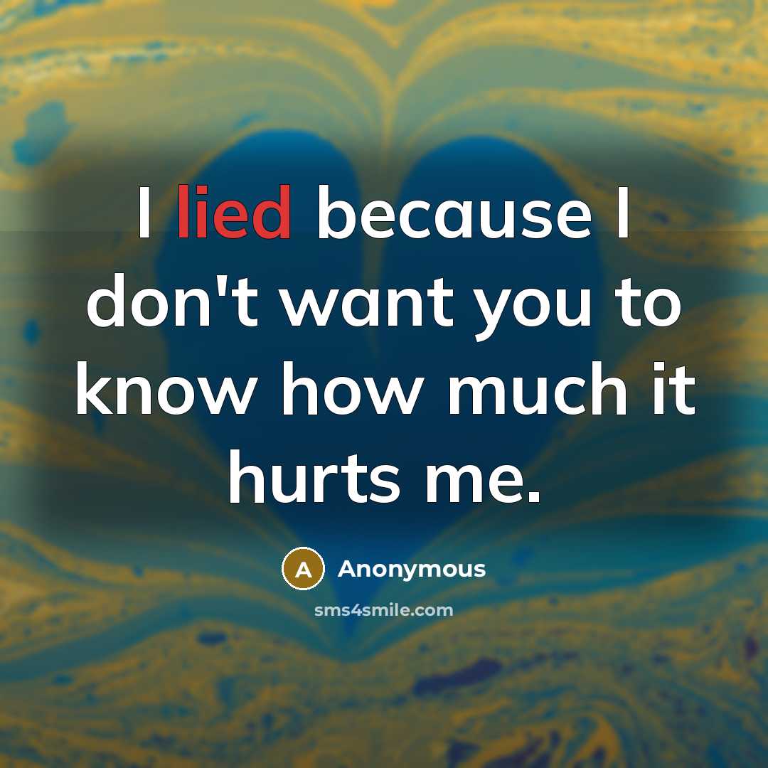 “I lied because I don't want you to know how much it hurts me.” quote by Anonymous