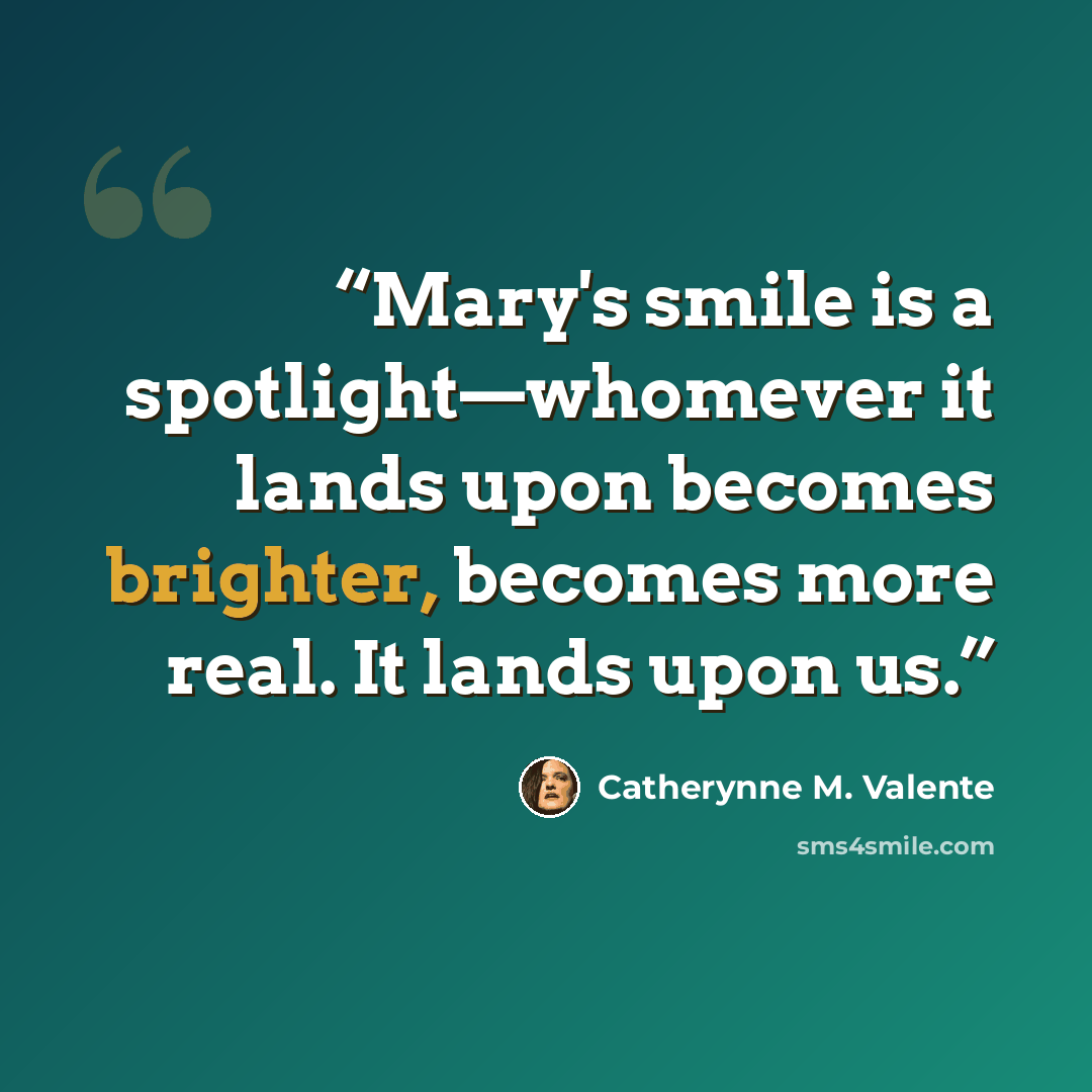 “Mary's smile is a spotlight—whomever it lands upon becomes brighter, becomes more real. It lands upon us.” quote by Catherynne M. Valente