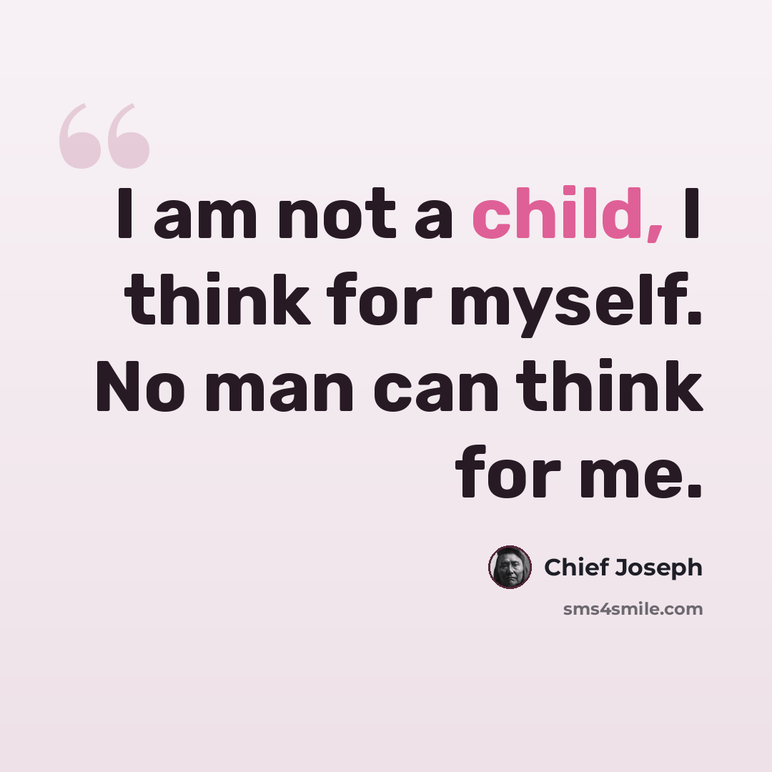 “I am not a child, I think for myself. No man can think for me.” quote by Chief Joseph