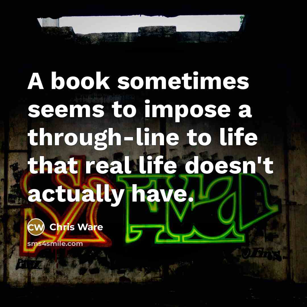“A book sometimes seems to impose a through-line to life that real life doesn't actually have.” quote by Chris Ware