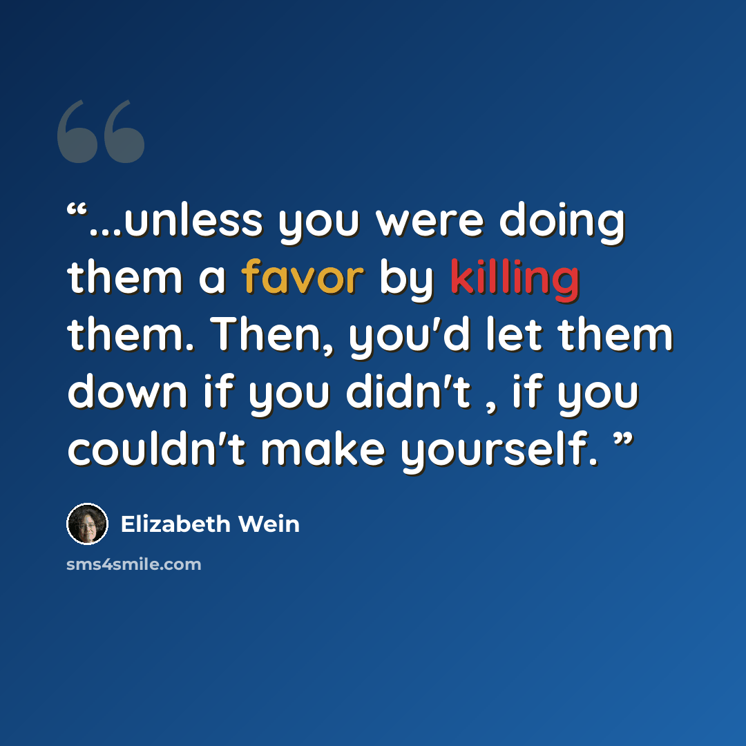 “...unless you were doing them a favor by killing them. Then, you'd let them down if you didn't , if you couldn't make yourself.” quote by Elizabeth Wein