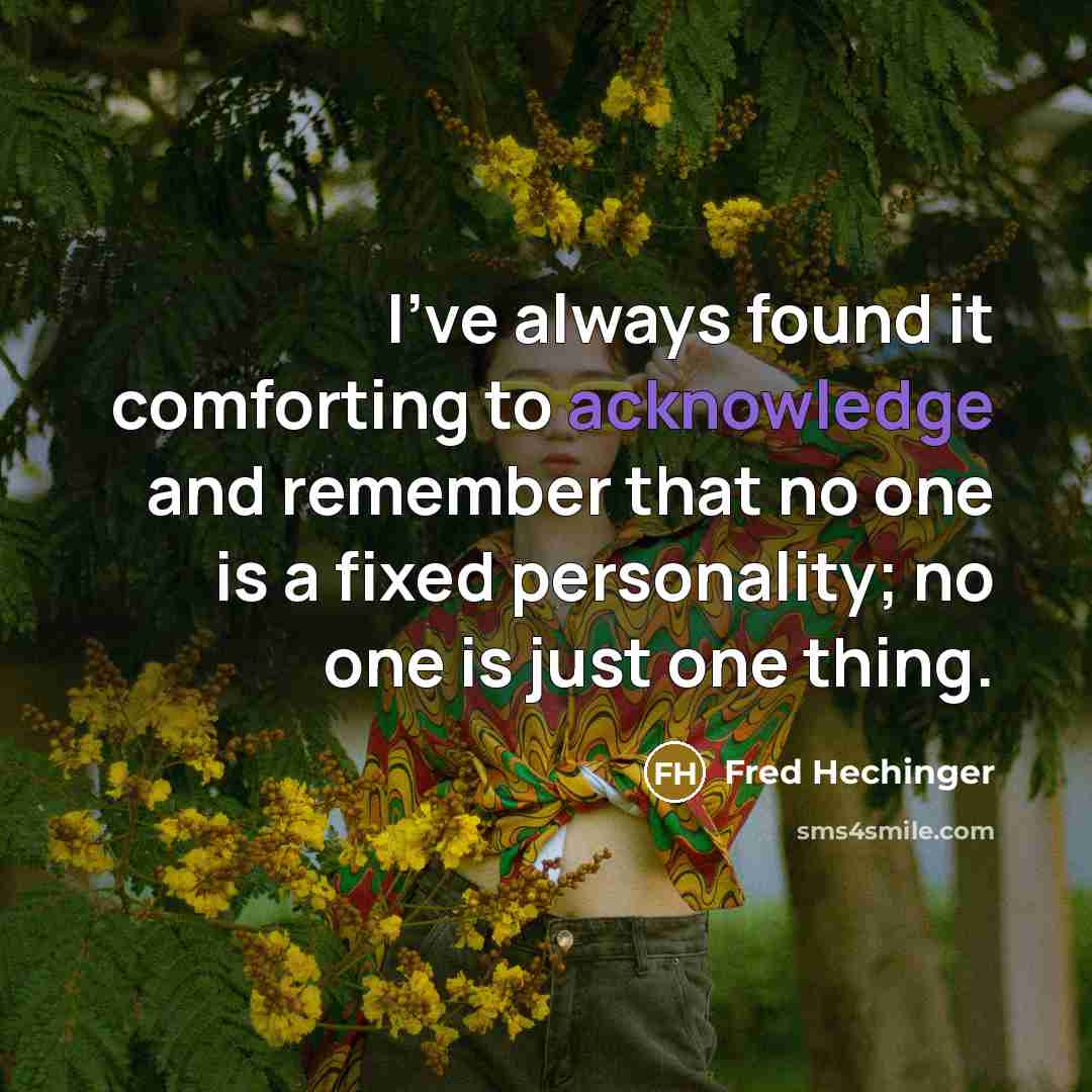 “I've always found it comforting to acknowledge and remember that no one is a fixed personality; no one is just one thing.” quote by Fred Hechinger