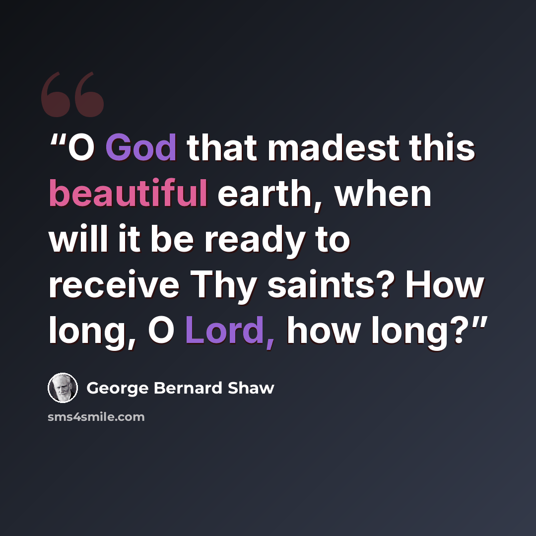 “O God that madest this beautiful earth, when will it be ready to receive Thy saints? How long, O Lord, how long?” quote by George Bernard Shaw
