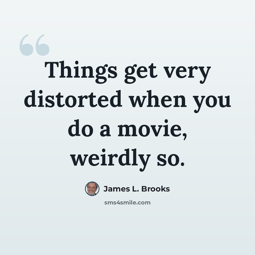 “Things get very distorted when you do a movie, weirdly so.” quote by James L. Brooks