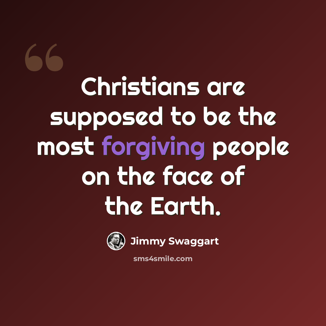 “Christians are supposed to be the most forgiving people on the face of the Earth.” quote by Jimmy Swaggart