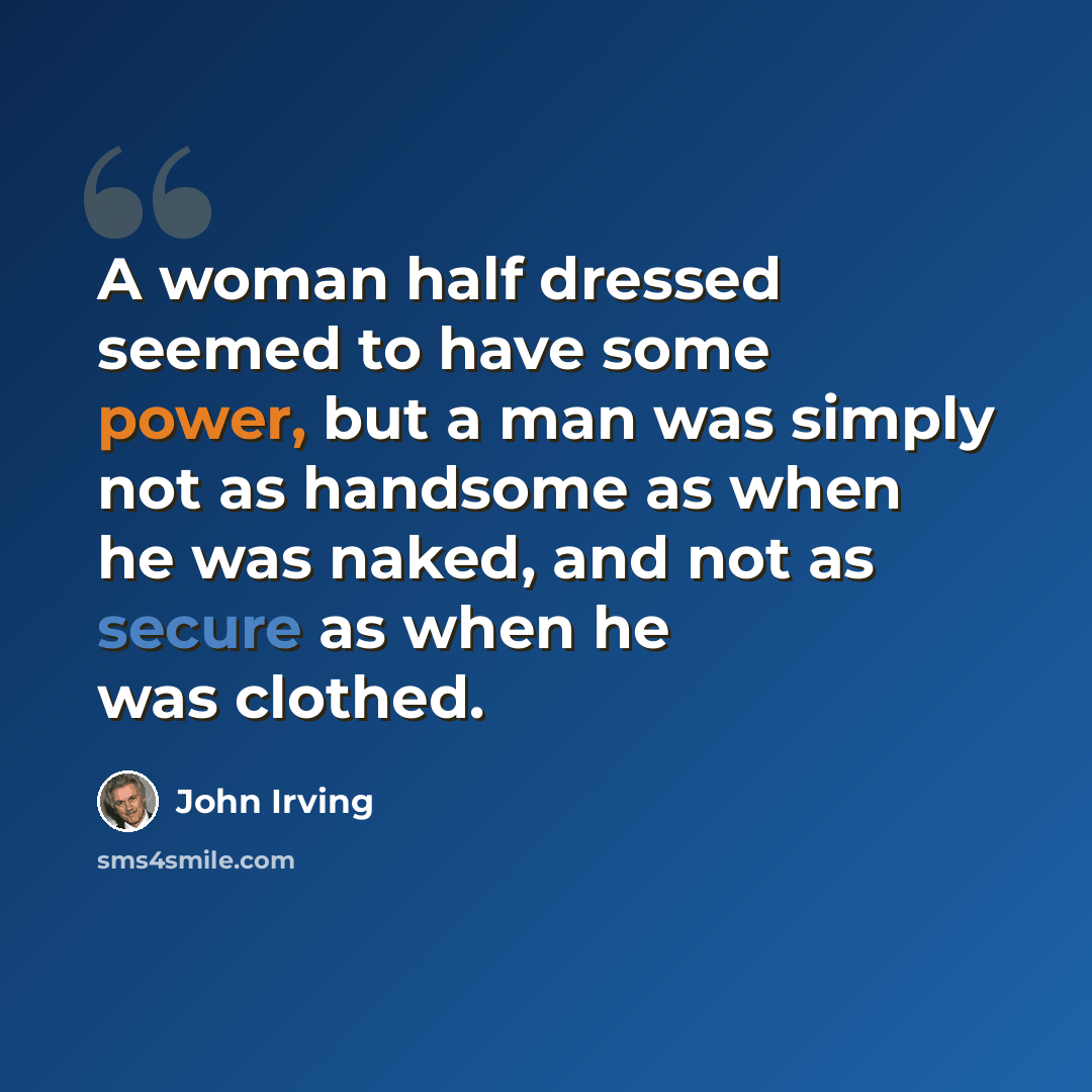 “A woman half dressed seemed to have some power, but a man was simply not as handsome as when he was naked, and not as secure as when he was clothed.” quote by John Irving