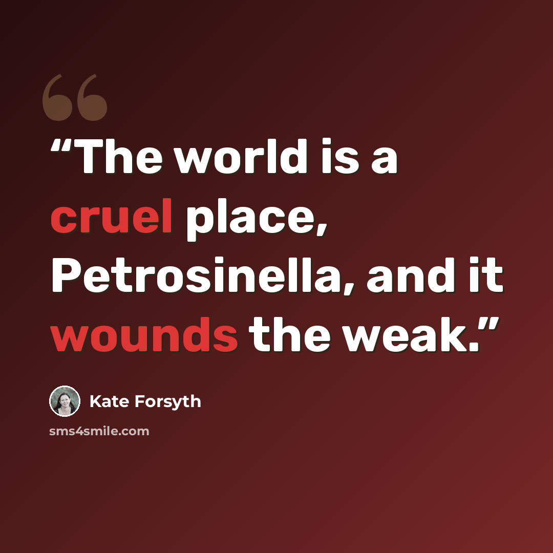 “The world is a cruel place, Petrosinella, and it wounds the weak.” quote by Kate Forsyth