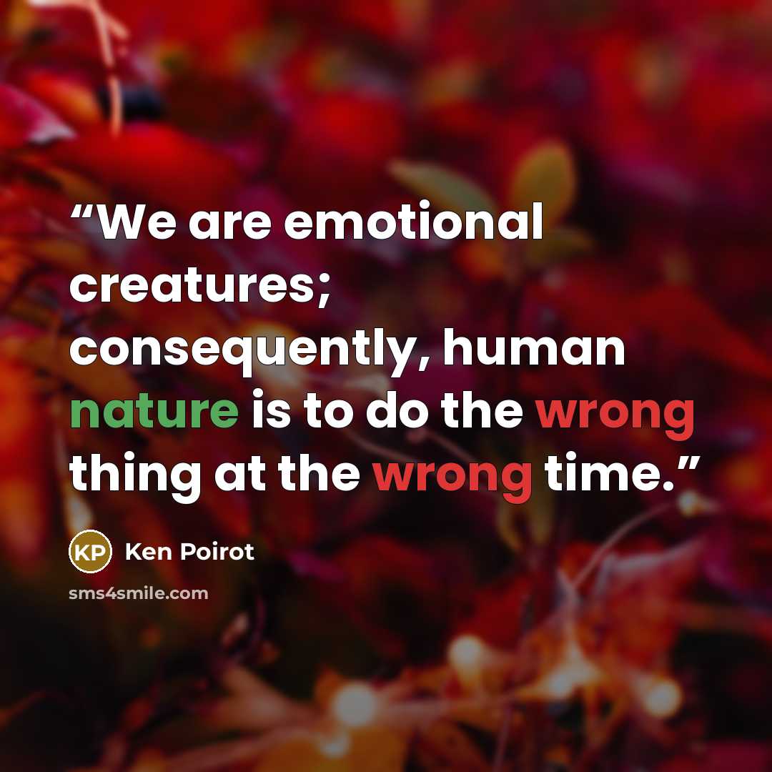 “We are emotional creatures; consequently, human nature is to do the wrong thing at the wrong time.” quote by Ken Poirot