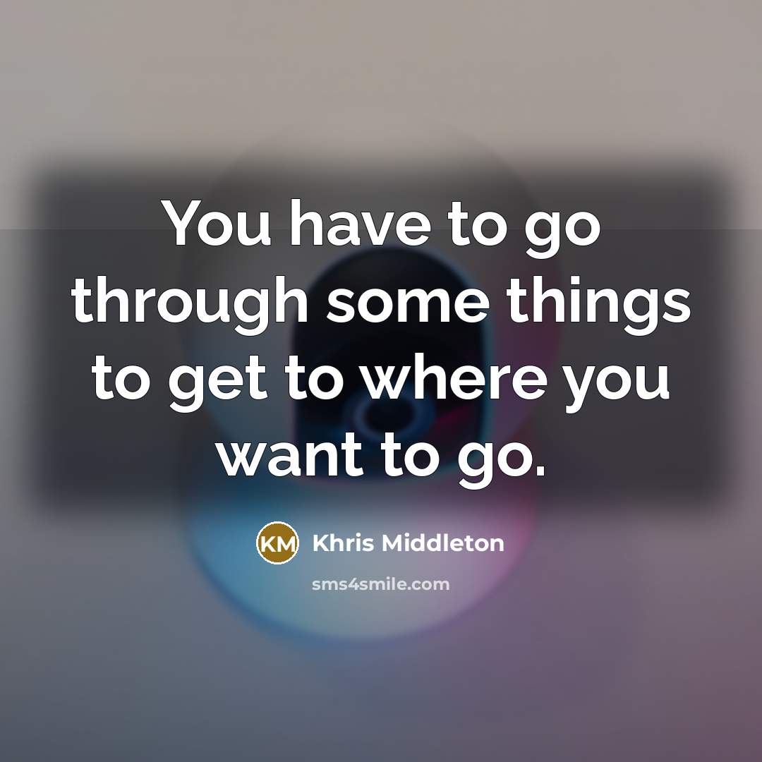 “You have to go through some things to get to where you want to go.” quote by Khris Middleton